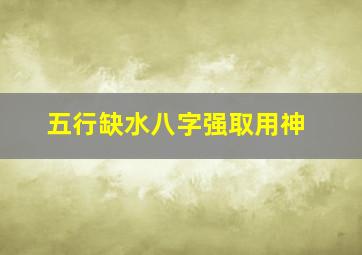 五行缺水八字强取用神