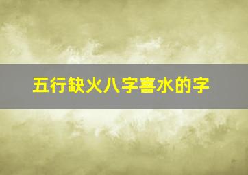 五行缺火八字喜水的字