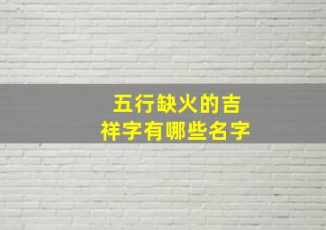 五行缺火的吉祥字有哪些名字