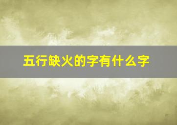 五行缺火的字有什么字