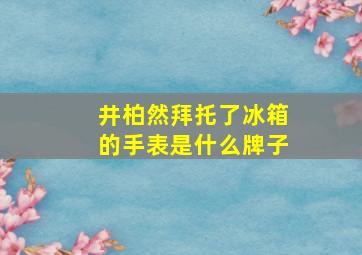 井柏然拜托了冰箱的手表是什么牌子