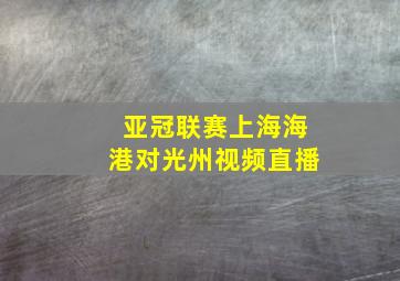 亚冠联赛上海海港对光州视频直播