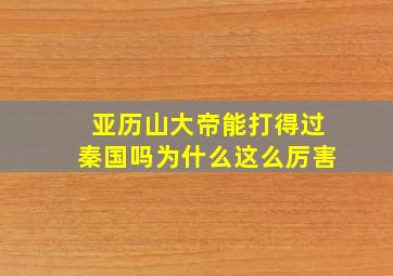 亚历山大帝能打得过秦国吗为什么这么厉害