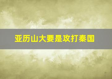 亚历山大要是攻打秦国