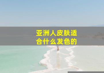 亚洲人皮肤适合什么发色的