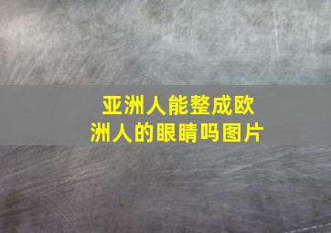 亚洲人能整成欧洲人的眼睛吗图片