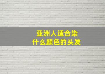 亚洲人适合染什么颜色的头发