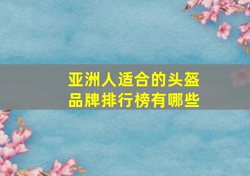 亚洲人适合的头盔品牌排行榜有哪些