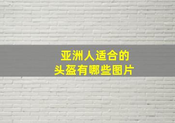 亚洲人适合的头盔有哪些图片