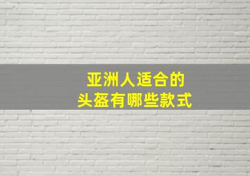 亚洲人适合的头盔有哪些款式