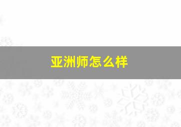 亚洲师怎么样