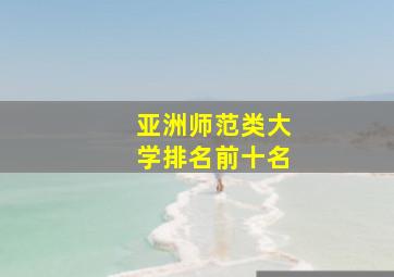 亚洲师范类大学排名前十名