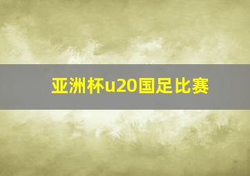 亚洲杯u20国足比赛