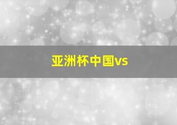 亚洲杯中国vs