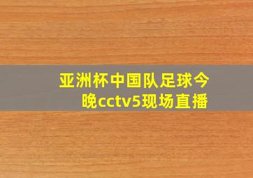 亚洲杯中国队足球今晚cctv5现场直播