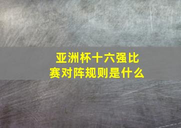 亚洲杯十六强比赛对阵规则是什么