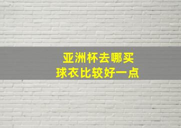 亚洲杯去哪买球衣比较好一点