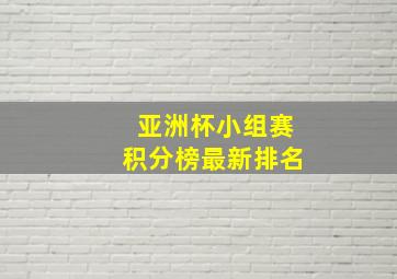 亚洲杯小组赛积分榜最新排名