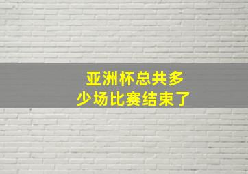 亚洲杯总共多少场比赛结束了