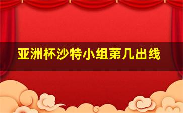 亚洲杯沙特小组苐几出线