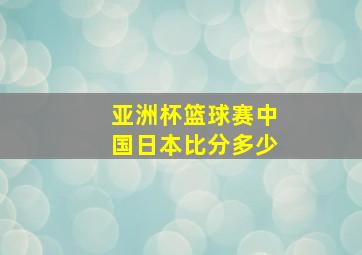 亚洲杯篮球赛中国日本比分多少