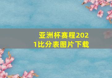 亚洲杯赛程2021比分表图片下载