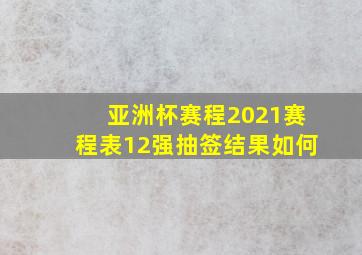 亚洲杯赛程2021赛程表12强抽签结果如何