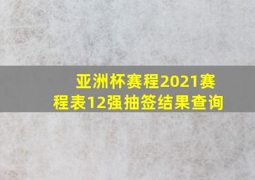 亚洲杯赛程2021赛程表12强抽签结果查询