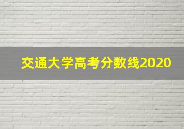 交通大学高考分数线2020