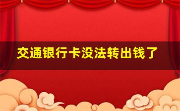 交通银行卡没法转出钱了