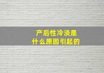 产后性冷淡是什么原因引起的