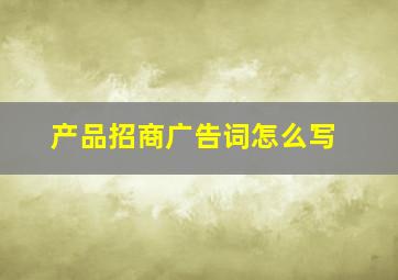 产品招商广告词怎么写