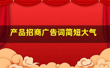 产品招商广告词简短大气