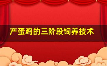 产蛋鸡的三阶段饲养技术