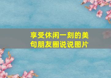 享受休闲一刻的美句朋友圈说说图片