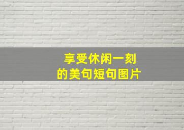 享受休闲一刻的美句短句图片