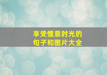 享受惬意时光的句子和图片大全