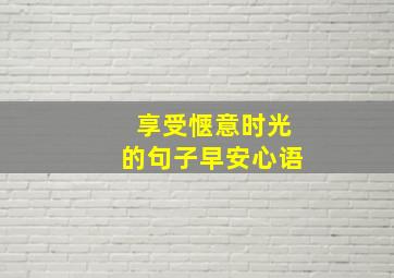 享受惬意时光的句子早安心语