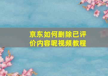 京东如何删除已评价内容呢视频教程