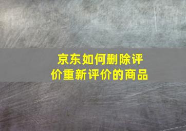 京东如何删除评价重新评价的商品