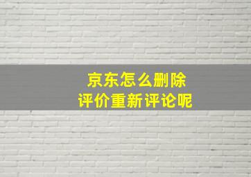 京东怎么删除评价重新评论呢