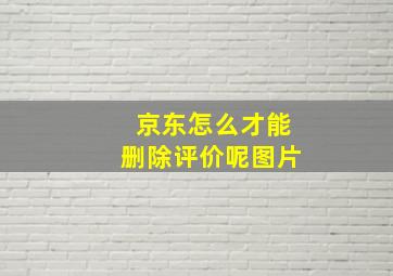 京东怎么才能删除评价呢图片