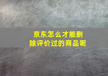 京东怎么才能删除评价过的商品呢