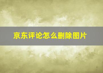 京东评论怎么删除图片