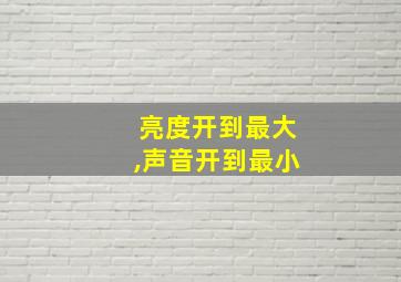 亮度开到最大,声音开到最小