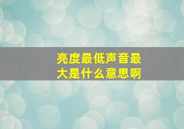 亮度最低声音最大是什么意思啊