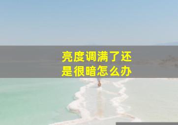 亮度调满了还是很暗怎么办