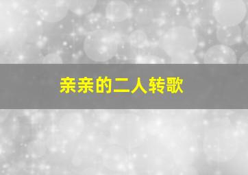 亲亲的二人转歌