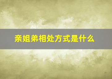 亲姐弟相处方式是什么