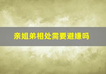 亲姐弟相处需要避嫌吗